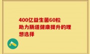 400亿益生菌60粒助力肠道健康提升的理想选择