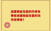 减重期益生菌的作用有哪些减重期益生菌的功效有哪些？