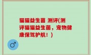 猫猫益生菌 测评(测评猫猫益生菌，宠物健康保驾护航！)