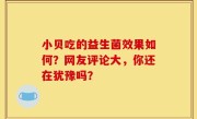 小贝吃的益生菌效果如何？网友评论大，你还在犹豫吗？