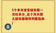 5个多月宝宝益生菌一次吃多少_五个月大婴儿益生菌推荐剂量指南)