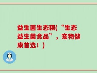 益生菌生态粮(“生态益生菌食品”，宠物健康首选！)