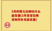 2月的婴儿拉稀吃什么益生菌(2月宝宝拉稀该如何补充益生菌)