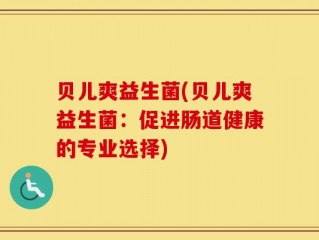 贝儿爽益生菌(贝儿爽益生菌：促进肠道健康的专业选择)