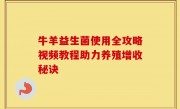牛羊益生菌使用全攻略视频教程助力养殖增收秘诀