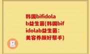 韩国bifidolab益生菌(韩国bifidolab益生菌：美容养颜好帮手)