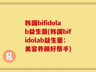韩国bifidolab益生菌(韩国bifidolab益生菌：美容养颜好帮手)