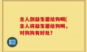 主人倒益生菌给狗喝(主人将益生菌给狗喝，对狗狗有好处？