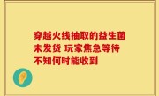 穿越火线抽取的益生菌未发货 玩家焦急等待不知何时能收到