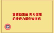 富西益生菌 助力健康的神奇力量你知道吗
