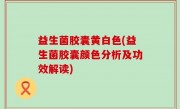 益生菌胶囊黄白色(益生菌胶囊颜色分析及功效解读)