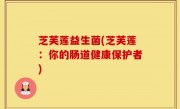芝芙莲益生菌(芝芙莲：你的肠道健康保护者)