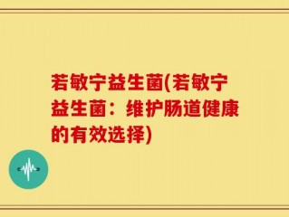 若敏宁益生菌(若敏宁益生菌：维护肠道健康的有效选择)