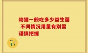 幼猫一般吃多少益生菌 不同情况用量有别需谨慎把握