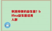 刺激排便的益生菌？bifina益生菌适用人群