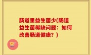 肠道里益生菌少(肠道益生菌稀缺问题：如何改善肠道健康？)