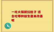 一吃火锅就拉肚子 适合吃哪种益生菌来改善呢