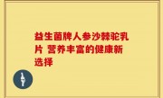 益生菌牌人参沙棘驼乳片 营养丰富的健康新选择