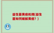 益生菌黄疸机理(益生菌如何缓解黄疸？)