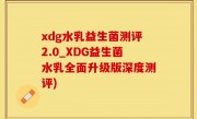 xdg水乳益生菌测评2.0_XDG益生菌水乳全面升级版深度测评)