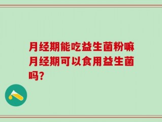 月经期能吃益生菌粉嘛月经期可以食用益生菌吗？