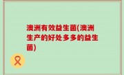 澳洲有效益生菌(澳洲生产的好处多多的益生菌)
