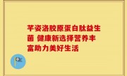 芊姿洛胶原蛋白肽益生菌 健康新选择营养丰富助力美好生活