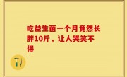 吃益生菌一个月竟然长胖10斤，让人哭笑不得