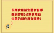 长期食用益生菌会有哪些副作用(长期食用益生菌的副作用有哪些？)