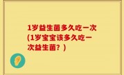 1岁益生菌多久吃一次(1岁宝宝该多久吃一次益生菌？)