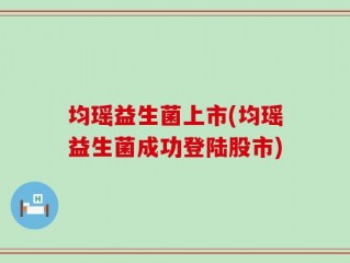 均瑶益生菌上市(均瑶益生菌成功登陆股市)