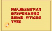 博主吐槽益生菌不试用是真的吗(博主质疑益生菌效果，称不试用是不可取)