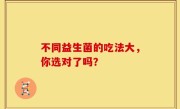 不同益生菌的吃法大，你选对了吗？