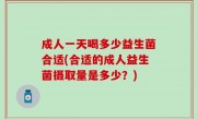成人一天喝多少益生菌合适(合适的成人益生菌摄取量是多少？)