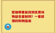 楚雄哪里能找到优质动物益生菌制剂？一看就懂的购物指南