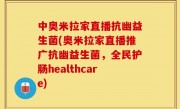 中奥米拉家直播抗幽益生菌(奥米拉家直播推广抗幽益生菌，全民护肠healthcare)