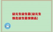益元生益生菌(益元生推出益生菌保健品)