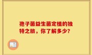 孢子菌益生菌定植的独特之旅，你了解多少？