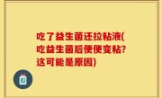 吃了益生菌还拉粘液(吃益生菌后便便变粘？这可能是原因)