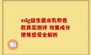 xdg益生菌水乳粉色款真实测评 效果成分使用感受全解析