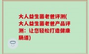 大人益生菌老爸评测(大人益生菌老爸产品评测：让您轻松打造健康肠道)