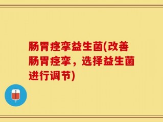 肠胃痉挛益生菌(改善肠胃痉挛，选择益生菌进行调节)