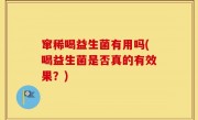 窜稀喝益生菌有用吗(喝益生菌是否真的有效果？)