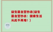 益生菌自营秒杀(益生菌自营秒杀：健康生活从此不再难！)