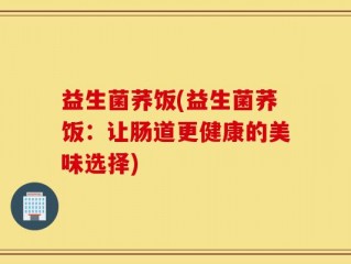 益生菌荞饭(益生菌荞饭：让肠道更健康的美味选择)