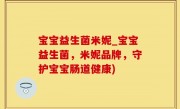 宝宝益生菌米妮_宝宝益生菌，米妮品牌，守护宝宝肠道健康)