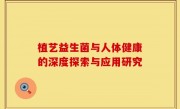 植艺益生菌与人体健康的深度探索与应用研究