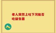 老人突然上吐下泻能否吃益生菌