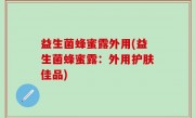 益生菌蜂蜜露外用(益生菌蜂蜜露：外用护肤佳品)