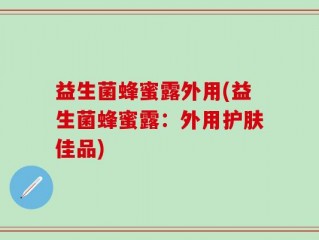 益生菌蜂蜜露外用(益生菌蜂蜜露：外用护肤佳品)